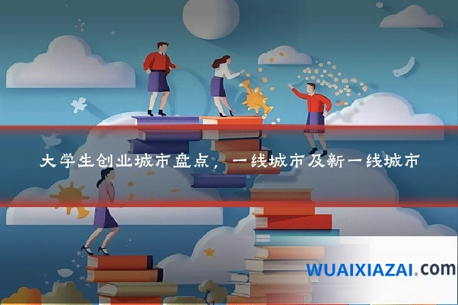 大学生创业城市盘点，一线城市及新一线城市