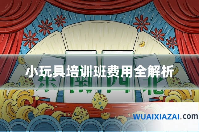 小玩具培训班费用全解析