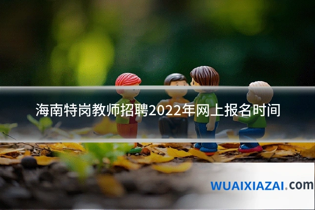 海南特岗教师招聘2022年网上报名时间