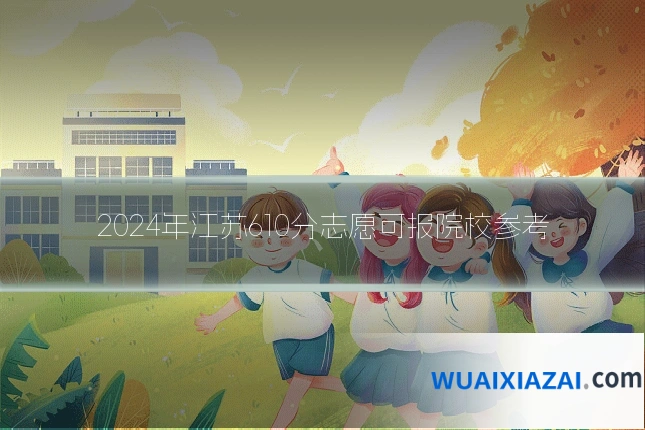 2024年江苏610分志愿可报院校参考