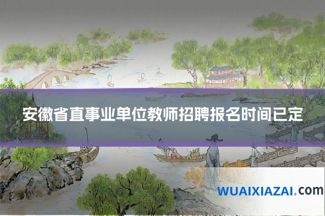 安徽省直事业单位教师招聘报名时间已定