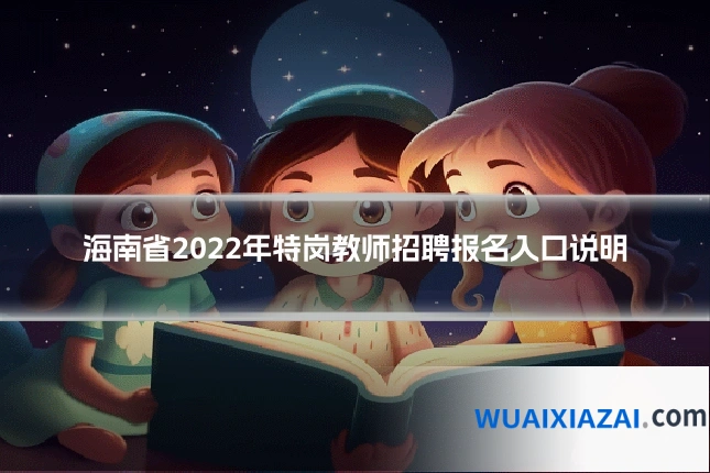 海南省2022年特岗教师招聘报名入口说明