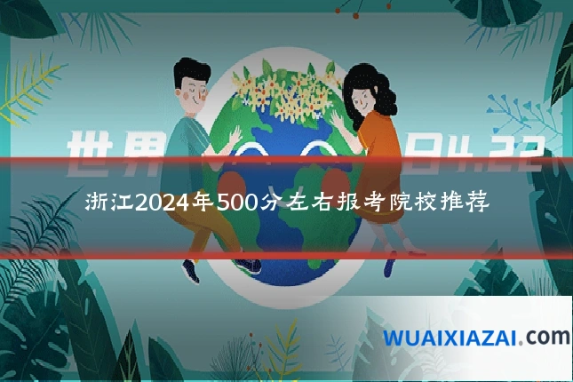 浙江2024年500分左右报考院校推荐