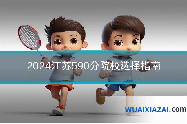 2024江苏590分院校选择指南