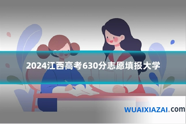 2024江西高考630分志愿填报大学