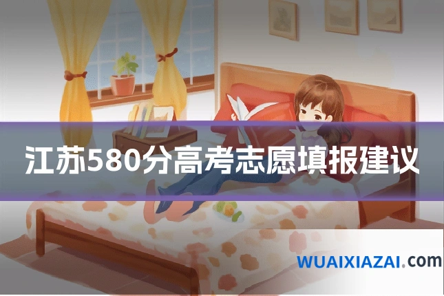 江苏580分高考志愿填报建议