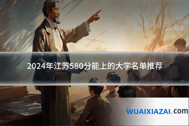 2024年江苏580分能上的大学名单推荐