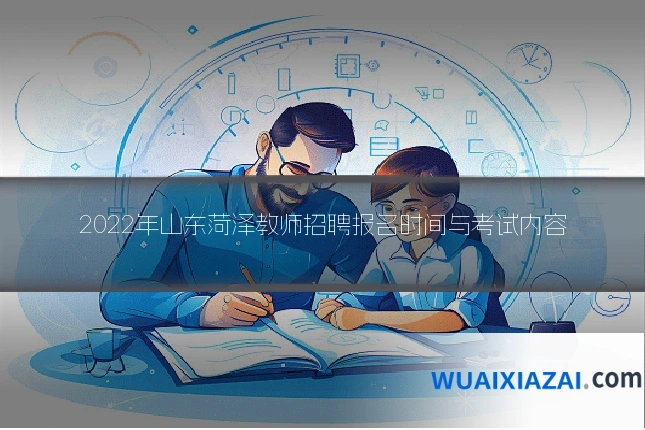 2022年山东菏泽教师招聘报名时间与考试内容