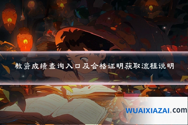 教资成绩查询入口及合格证明获取流程说明