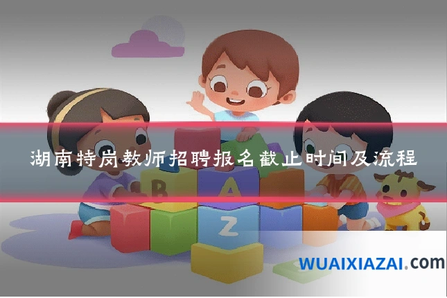 湖南特岗教师招聘报名截止时间及流程