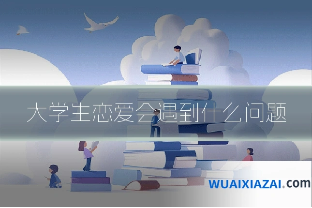 大学生恋爱会遇到什么问题