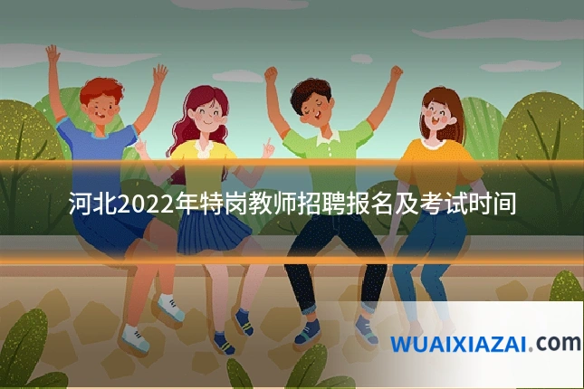 河北2022年特岗教师招聘报名及考试时间