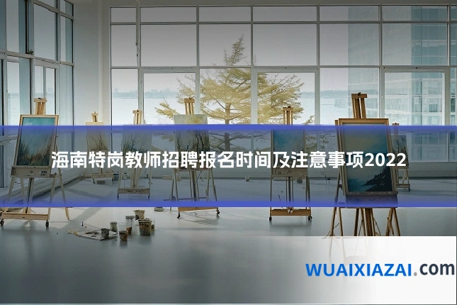 海南特岗教师招聘报名时间及注意事项2022