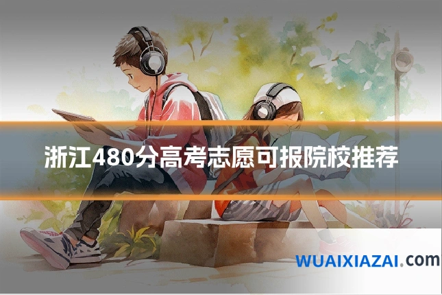 浙江480分高考志愿可报院校推荐