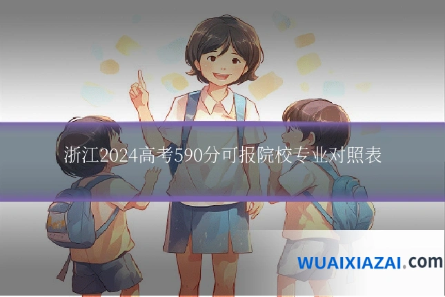浙江2024高考590分可报院校专业对照表