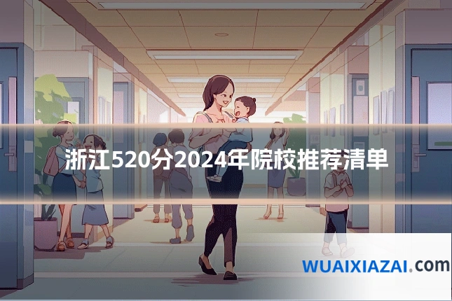 浙江520分2024年院校推荐清单