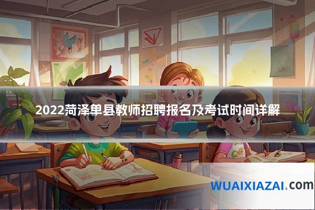 2022菏泽单县教师招聘报名及考试时间详解