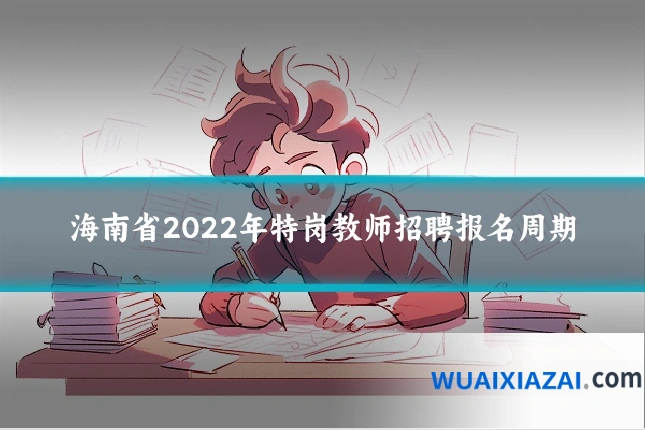 海南省2022年特岗教师招聘报名周期