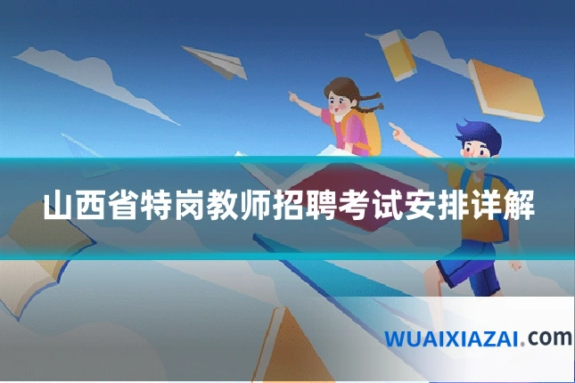 山西省特岗教师招聘考试安排详解