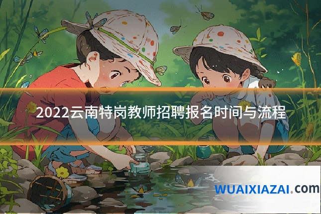 2022云南特岗教师招聘报名时间与流程