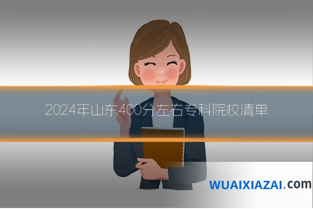 2024年山东400分左右专科院校清单