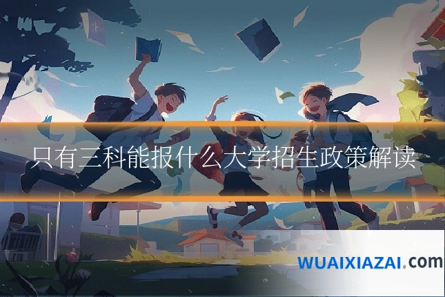 只有三科能报什么大学招生政策解读