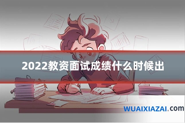 2022教资面试成绩什么时候出