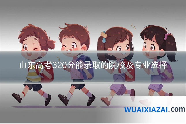 山东高考320分能录取的院校及专业选择