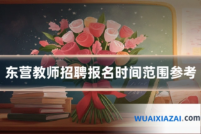 东营教师招聘报名时间范围参考