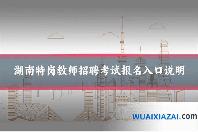 湖南特岗教师招聘考试报名入口说明
