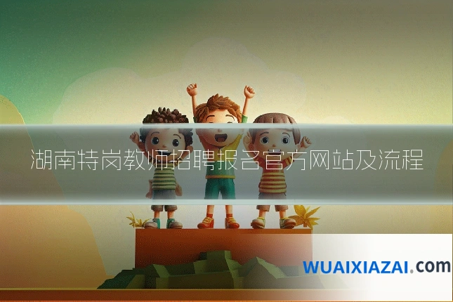 湖南特岗教师招聘报名官方网站及流程