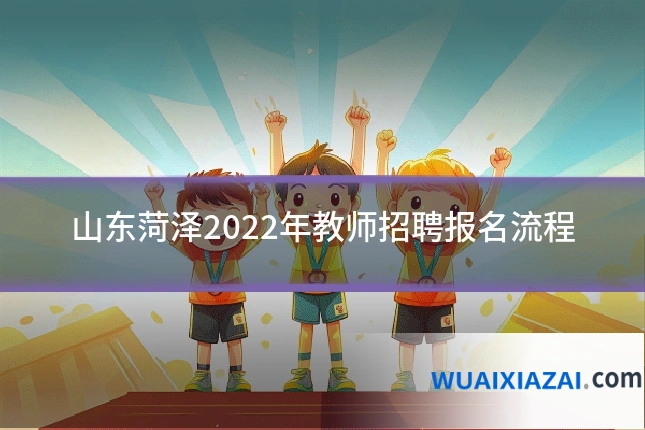 山东菏泽2022年教师招聘报名流程