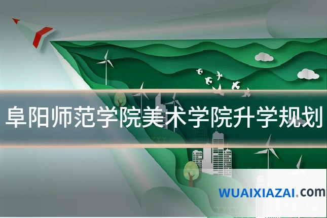 阜阳师范学院美术学院升学规划