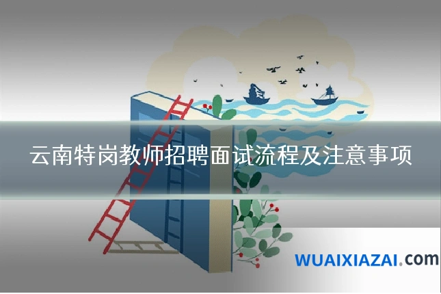 云南特岗教师招聘面试流程及注意事项
