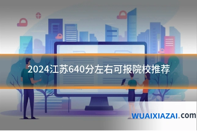 2024江苏640分左右可报院校推荐