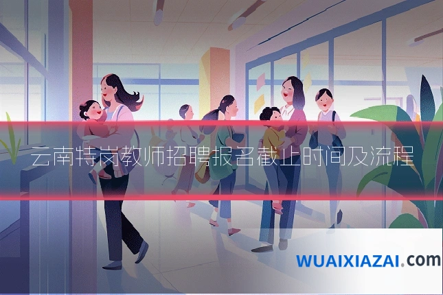 云南特岗教师招聘报名截止时间及流程