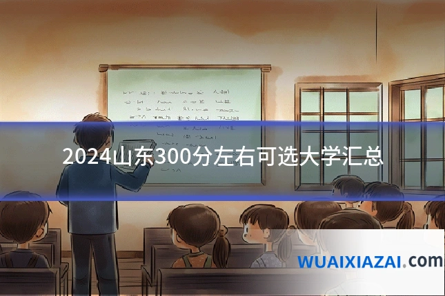 2024山东300分左右可选大学汇总