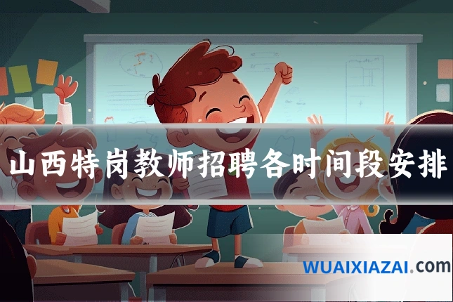 山西特岗教师招聘各时间段安排