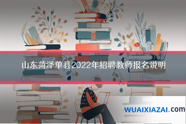 山东菏泽单县2022年招聘教师报名说明