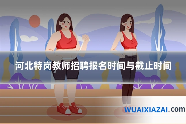 河北特岗教师招聘报名时间与截止时间