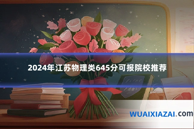 2024年江苏物理类645分可报院校推荐