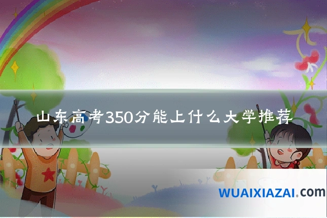 山东高考350分能上什么大学推荐