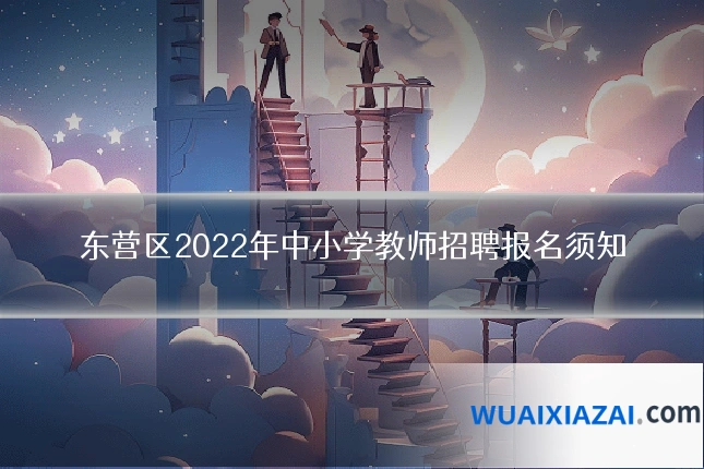 东营区2022年中小学教师招聘报名须知