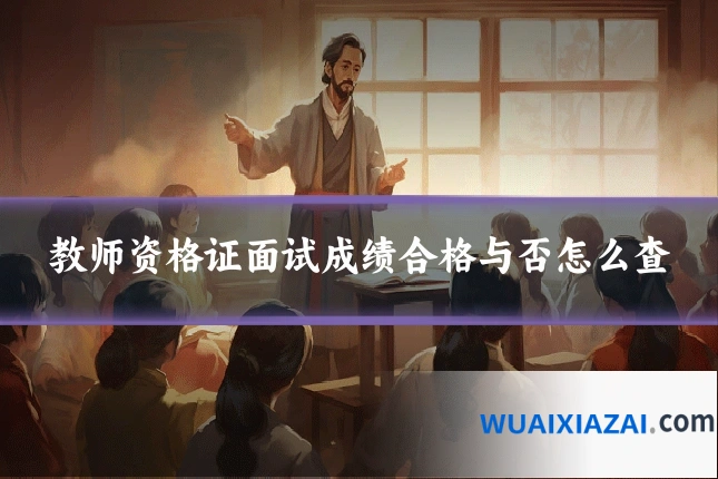 教师资格证面试成绩合格与否怎么查