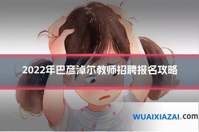 2022年巴彦淖尔教师招聘报名攻略