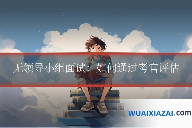 无领导小组面试：如何通过考官评估