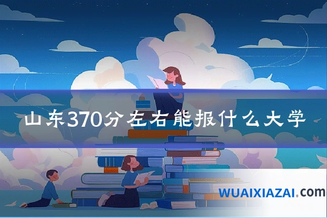 山东370分左右能报什么大学