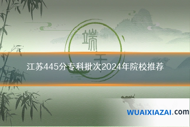 江苏445分专科批次2024年院校推荐