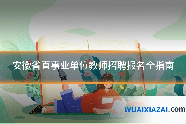 安徽省直事业单位教师招聘报名全指南