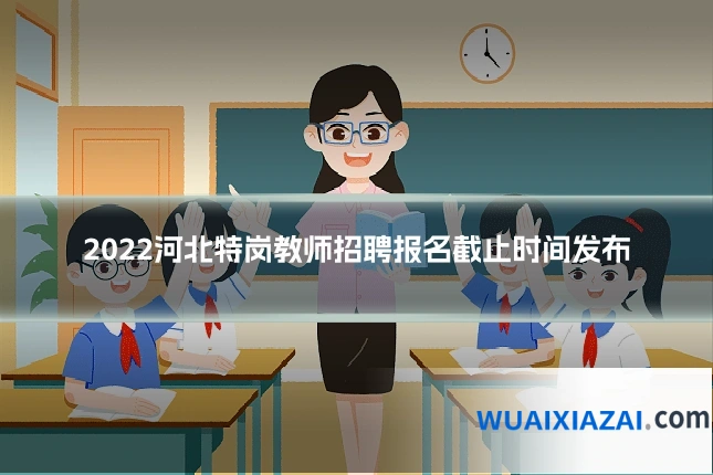 2022河北特岗教师招聘报名截止时间发布